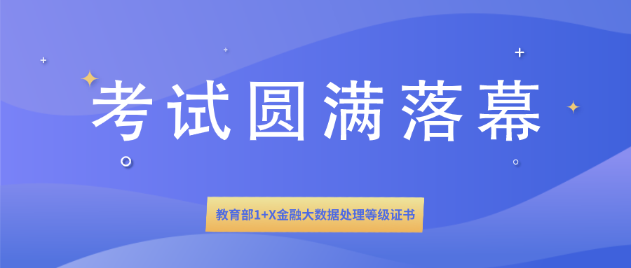  1+X证书 | 教育部1+X金融大数据处理等级证书全国首次统一考试圆满落幕！